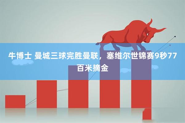 牛博士 曼城三球完胜曼联，塞维尔世锦赛9秒77百米摘金