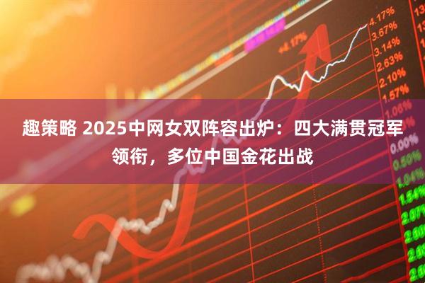 趣策略 2025中网女双阵容出炉：四大满贯冠军领衔，多位中国金花出战