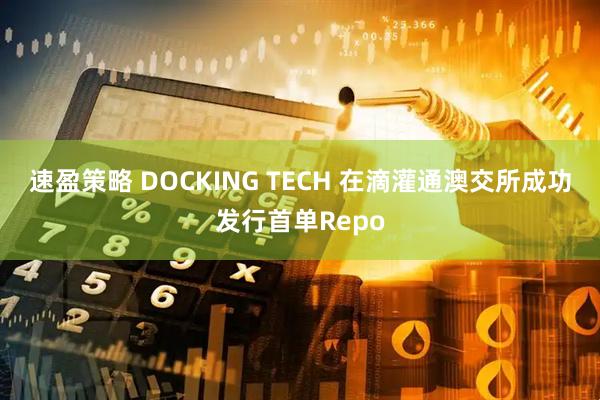 速盈策略 DOCKING TECH 在滴灌通澳交所成功发行首单Repo