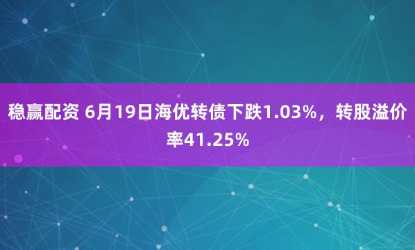稳赢配资 6月19日海优转债下跌1.03%，转股溢价率41.25%