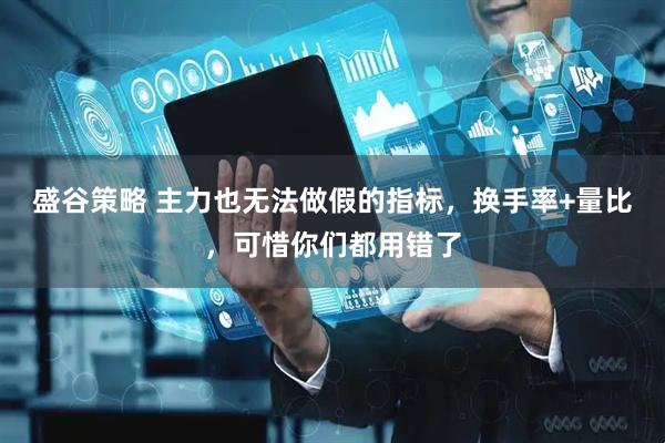 盛谷策略 主力也无法做假的指标，换手率+量比，可惜你们都用错了