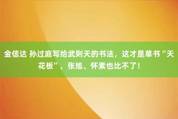 金信达 孙过庭写给武则天的书法，这才是草书“天花板”，张旭、怀素也比不了！