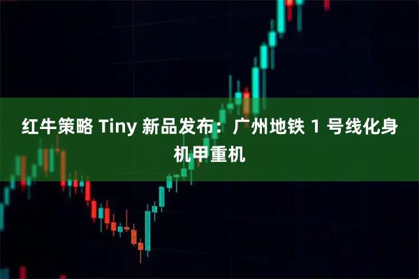 红牛策略 Tiny 新品发布：广州地铁 1 号线化身机甲重机