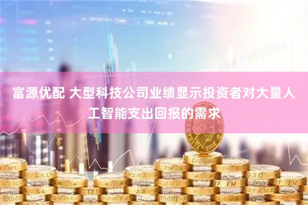 富源优配 大型科技公司业绩显示投资者对大量人工智能支出回报的需求
