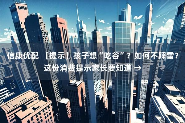 信康优配 【提示】孩子想“吃谷”？如何不踩雷？这份消费提示家长要知道 →