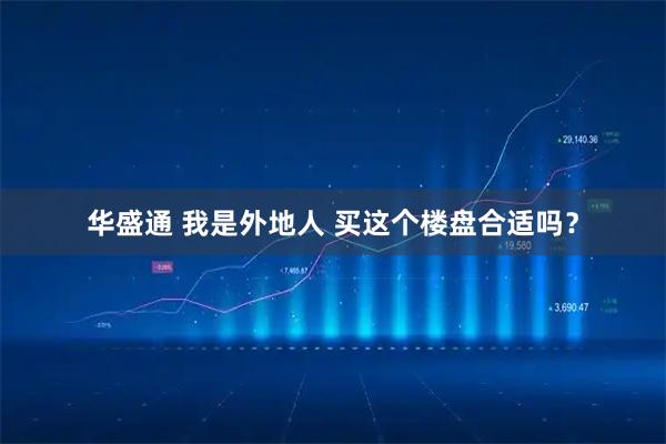 华盛通 我是外地人 买这个楼盘合适吗？